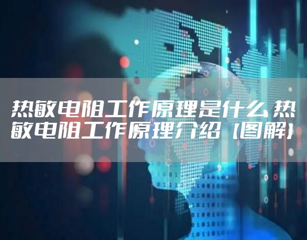 热敏电阻工作原理是什么 热敏电阻工作原理介绍【图解】
