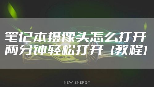 笔记本摄像头怎么打开 两分钟轻松打开【教程】