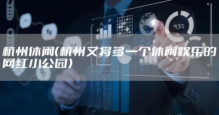 杭州休闲（杭州又将多一个休闲娱乐的网红小公园）