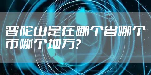 普陀山是在哪个省哪个市哪个地方？