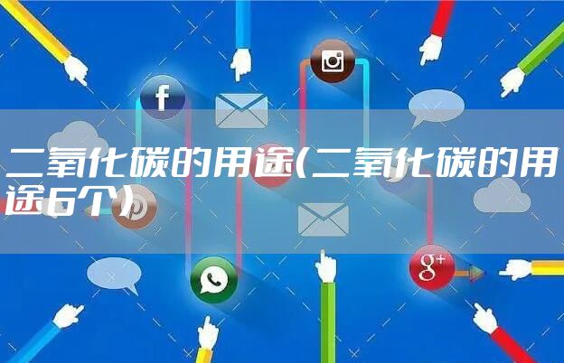 二氧化碳的用途(二氧化碳的用途6个)
