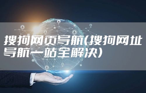 搜狗网页导航(搜狗网址导航一站全解决)