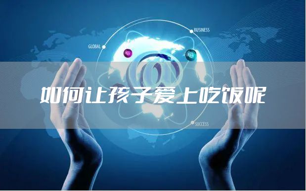 如何让孩子爱上吃饭呢