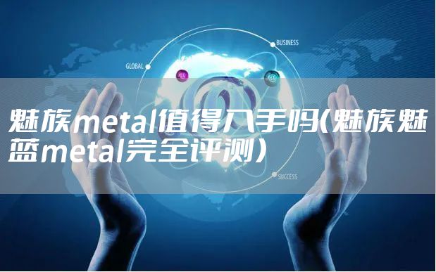 魅族metal值得入手吗（魅族魅蓝metal完全评测）