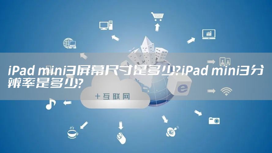 iPad mini3屏幕尺寸是多少？iPad mini3分辨率是多少？
