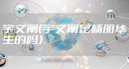 宇文阐（宇文阐是杨丽华生的吗）