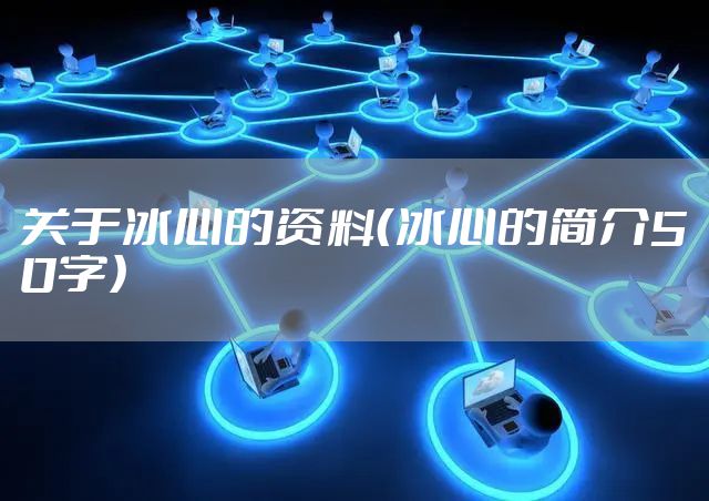 关于冰心的资料（冰心的简介50字）