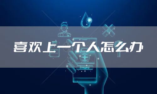 喜欢上一个人怎么办