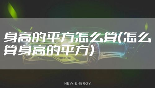身高的平方怎么算(怎么算身高的平方)