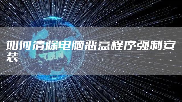 如何清除电脑恶意程序强制安装