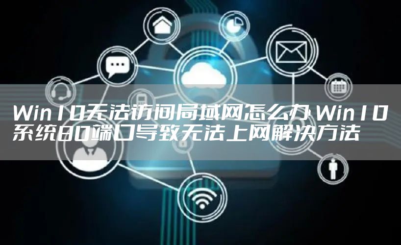 Win10无法访问局域网怎么办 Win10系统80端口导致无法上网解决方法