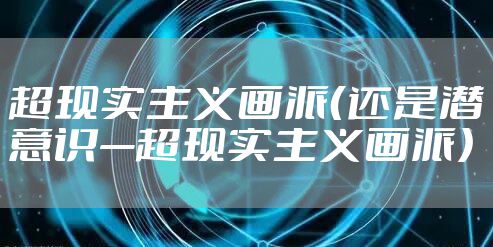 超现实主义画派（还是潜意识—超现实主义画派）