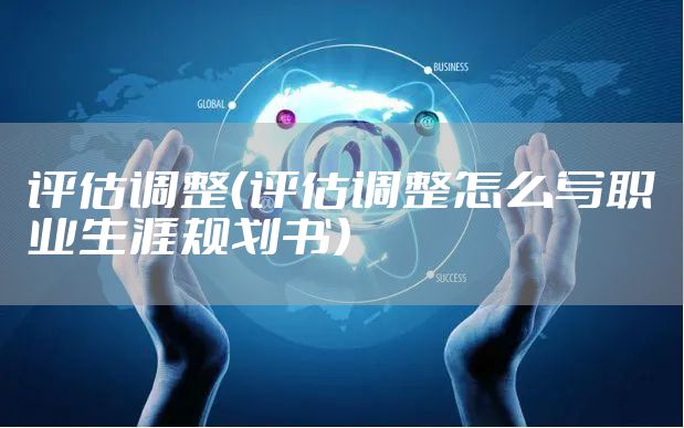 评估调整（评估调整怎么写职业生涯规划书）