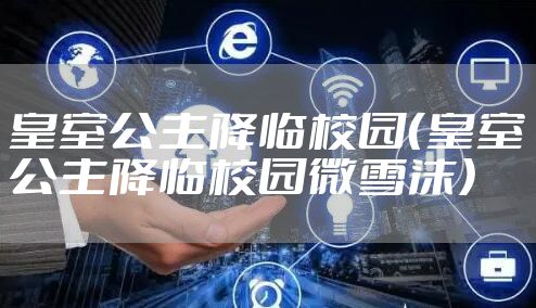 皇室公主降临校园(皇室公主降临校园微雪沫)