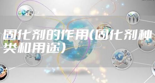 固化剂的作用(固化剂种类和用途)