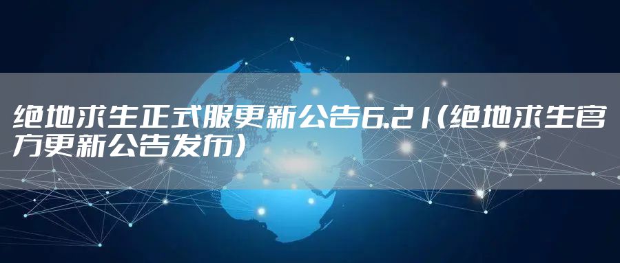 绝地求生正式服更新公告6.21（绝地求生官方更新公告发布）