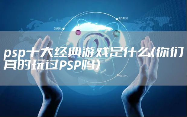 psp十大经典游戏是什么（你们真的玩过PSP吗）