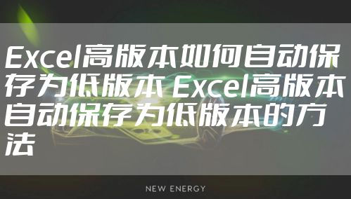 Excel高版本如何自动保存为低版本 Excel高版本自动保存为低版本的方法