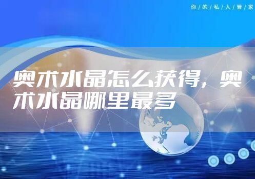 奥术水晶怎么获得，奥术水晶哪里最多