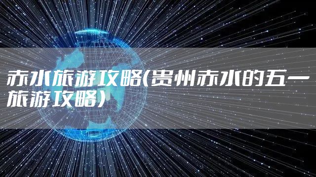 赤水旅游攻略（贵州赤水的五一旅游攻略）