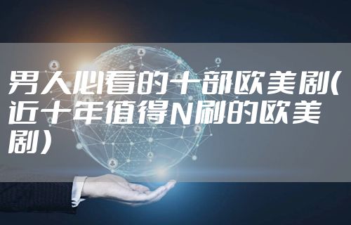 男人必看的十部欧美剧（近十年值得N刷的欧美剧）