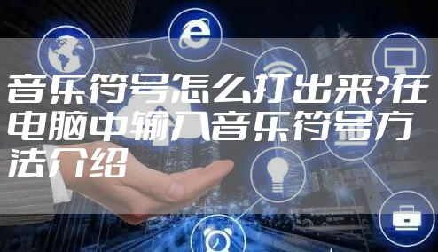 音乐符号怎么打出来？在电脑中输入音乐符号方法介绍