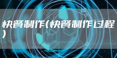 快餐制作（快餐制作过程）