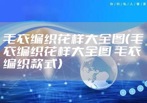 毛衣编织花样大全图（毛衣编织花样大全图 毛衣编织款式）
