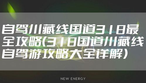 自驾川藏线国道318最全攻略（318国道川藏线自驾游攻略大全详解）