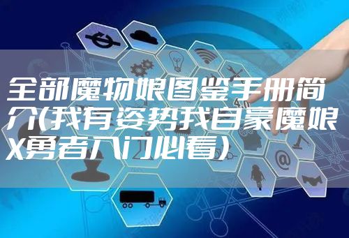 全部魔物娘图鉴手册简介（我有姿势我自豪魔娘X勇者入门必看）