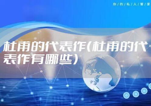 杜甫的代表作（杜甫的代表作有哪些）