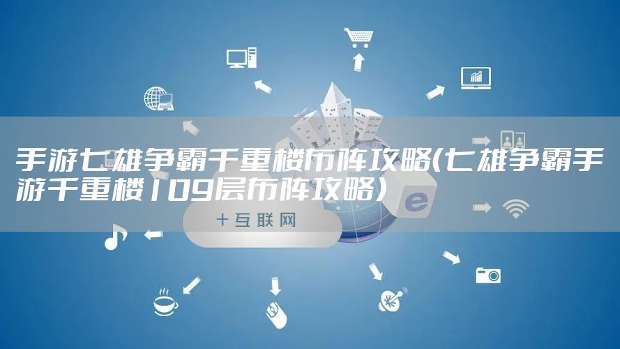 手游七雄争霸千重楼布阵攻略（七雄争霸手游千重楼109层布阵攻略）