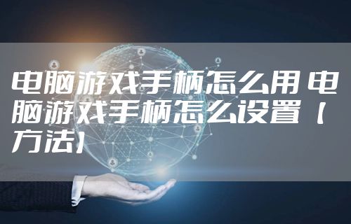 电脑游戏手柄怎么用 电脑游戏手柄怎么设置【方法】