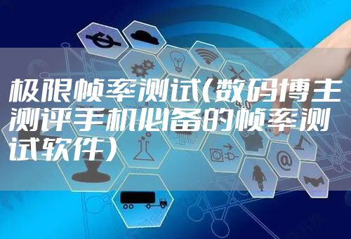 极限帧率测试(数码博主测评手机必备的帧率测试软件)