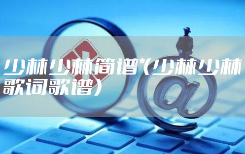 少林少林简谱*（少林少林歌词歌谱）