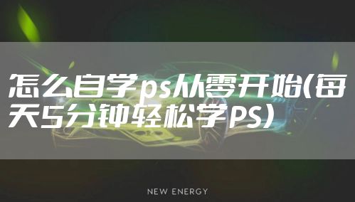 怎么自学ps从零开始（每天5分钟轻松学PS）
