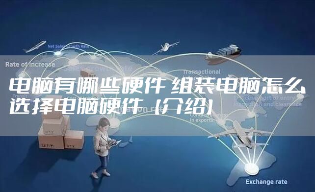 电脑有哪些硬件 组装电脑怎么选择电脑硬件【介绍】