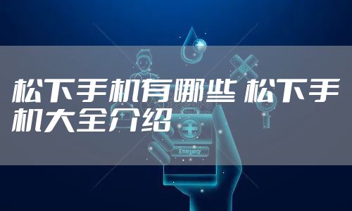 松下手机有哪些 松下手机大全介绍