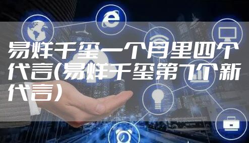 易烊千玺一个月里四个代言(易烊千玺第7个新代言)