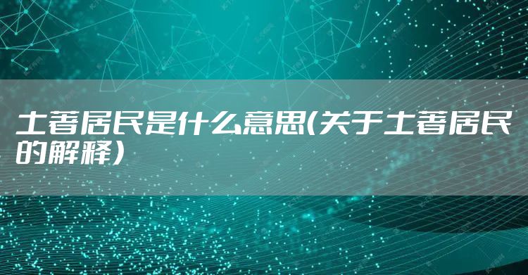 土著居民是什么意思(关于土著居民的解释)
