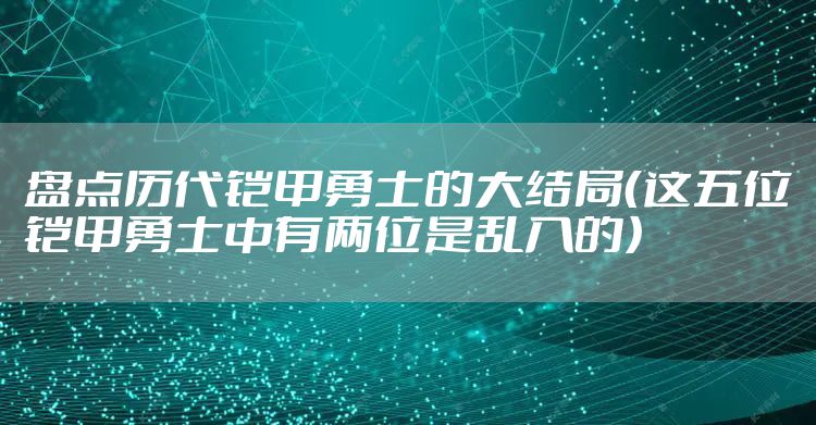 盘点历代铠甲勇士的大结局(这五位铠甲勇士中有两位是乱入的)