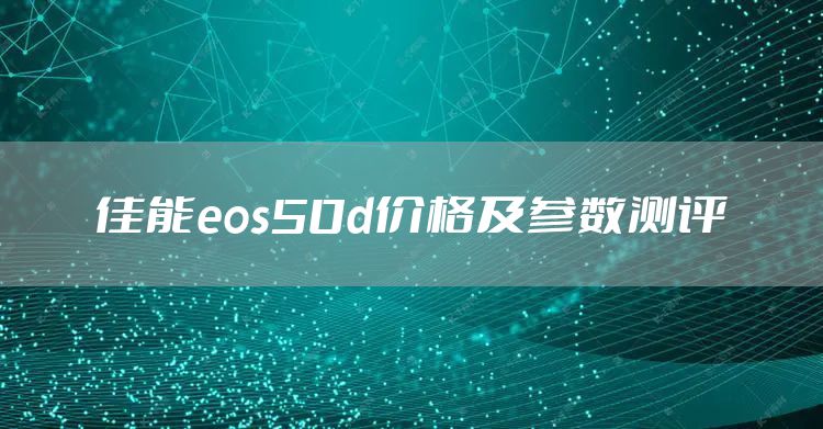 佳能eos50d价格及参数测评