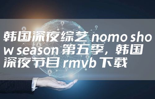 韩国深夜综艺 nomo show season 第五季，韩国深夜节目 rmvb 下载
