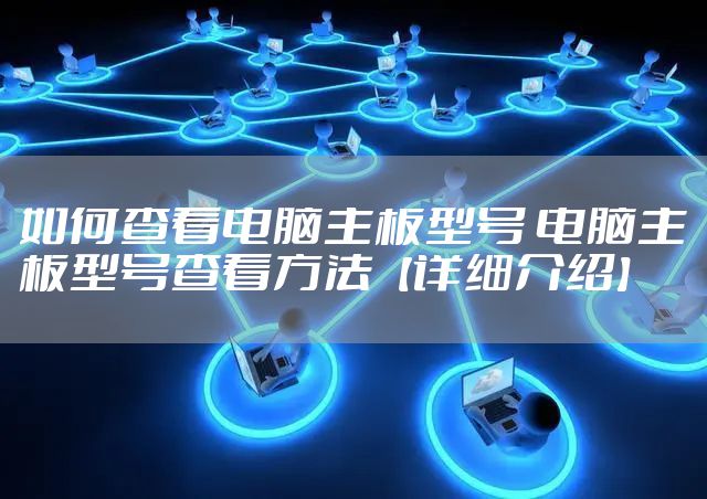 如何查看电脑主板型号 电脑主板型号查看方法【详细介绍】