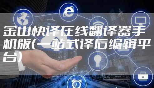金山快译在线翻译器手机版（一站式译后编辑平台）