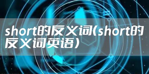 short的反义词（short的反义词英语）
