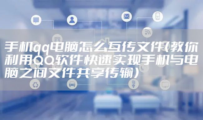 手机qq电脑怎么互传文件（教你利用QQ软件快速实现手机与电脑之间文件共享传输）