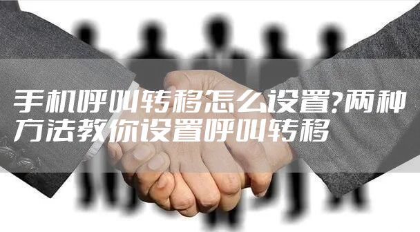 手机呼叫转移怎么设置？两种方法教你设置呼叫转移