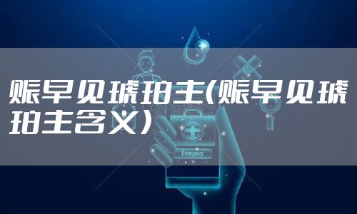 赈早见琥珀主(赈早见琥珀主含义)