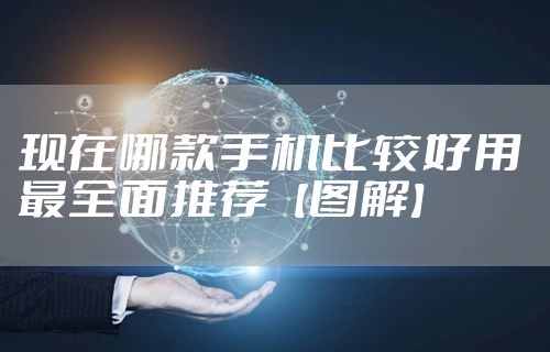现在哪款手机比较好用 最全面推荐【图解】